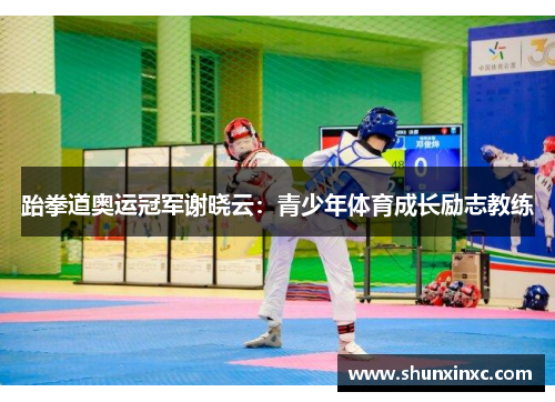 跆拳道奥运冠军谢晓云：青少年体育成长励志教练