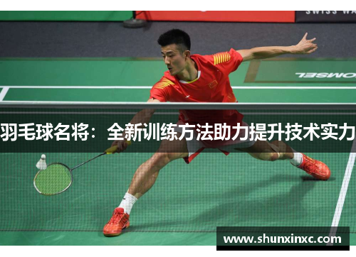 羽毛球名将：全新训练方法助力提升技术实力